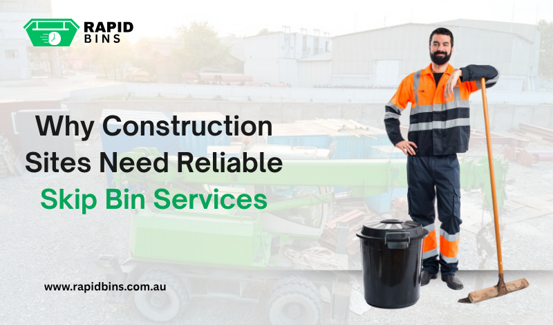 Why Construction Sites Need Reliable Skip Bin Services